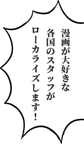 漫画が大好きな各国のスタッフがローカライズします！